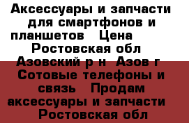 Аксессуары и запчасти для смартфонов и планшетов › Цена ­ 150 - Ростовская обл., Азовский р-н, Азов г. Сотовые телефоны и связь » Продам аксессуары и запчасти   . Ростовская обл.